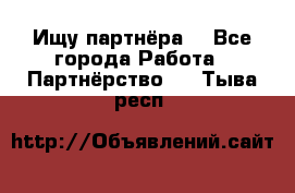 Ищу партнёра  - Все города Работа » Партнёрство   . Тыва респ.